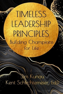 Timeless Leadership Principles: Building Champions for Life by Kunau, Jim