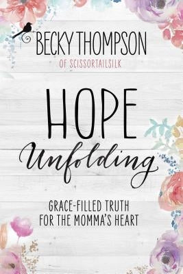 Hope Unfolding: Grace-Filled Truth for the Momma's Heart by Thompson, Becky