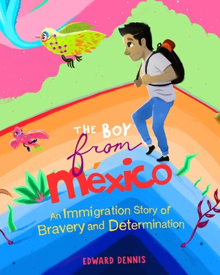 The Boy from Mexico: An Immigration Story of Bravery and Determination (Based on a True Story) (Ages 5-8) by Dennis, Edward