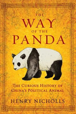 The Way of the Panda: The Curious History of China's Political Animal by Nicholls, Henry