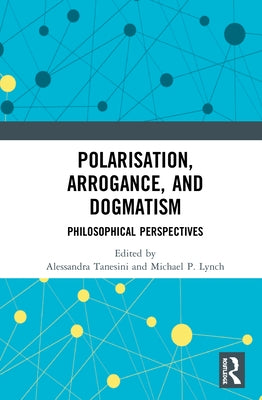 Polarisation, Arrogance, and Dogmatism: Philosophical Perspectives by Tanesini, Alessandra