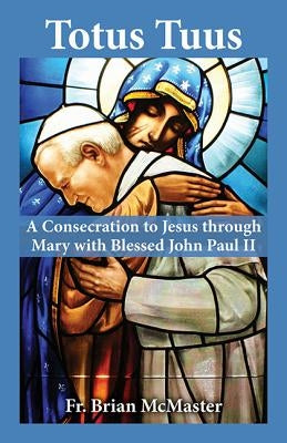 Totus Tuus: A Consecration to Jesus Through Mary with Blessed John Paul II by McMaster, Brian