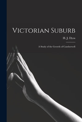 Victorian Suburb; a Study of the Growth of Camberwell by Dyos, H. J. (Harold James) 1921-1978