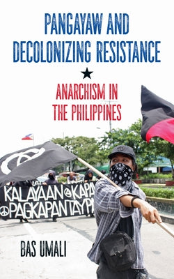 Pangayaw and Decolonizing Resistance: Anarchism in the Philippines by Umali, Bas