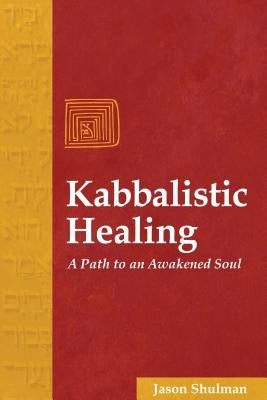 Kabbalistic Healing: A Path to an Awakened Soul by Shulman, Jason