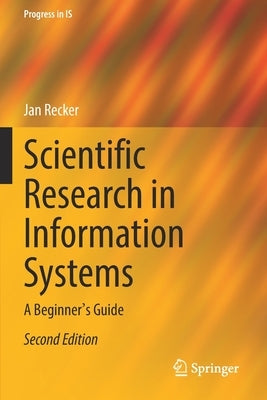 Scientific Research in Information Systems: A Beginner's Guide by Recker, Jan