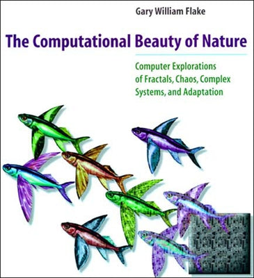 The Computational Beauty of Nature: Computer Explorations of Fractals, Chaos, Complex Systems, and Adaptation by Flake, Gary William