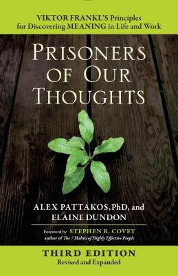 Prisoners of Our Thoughts: Viktor Frankl's Principles for Discovering Meaning in Life and Work by Pattakos, Alex