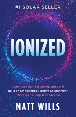 Ionized: Construct a Self-Sustaining Office and Build an Empowering Positive Environment That Breeds Long-Term Success by Wills, Matt