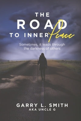 The Road to Inner Peace: Sometimes, It Leads Through the Darkness of Others by Smith, Garry L.
