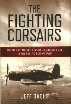 The Fighting Corsairs: The Men of Marine Fighting Squadron 215 in the Pacific During WWII by Dacus, Jeff