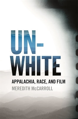 Unwhite: Appalachia, Race, and Film by McCarroll, Meredith