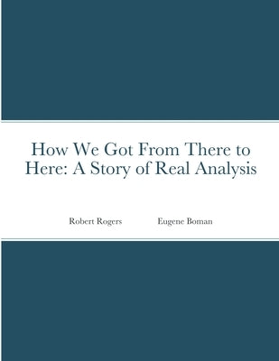 How We Got From There to Here: A Story of Real Analysis by Boman, Eugene