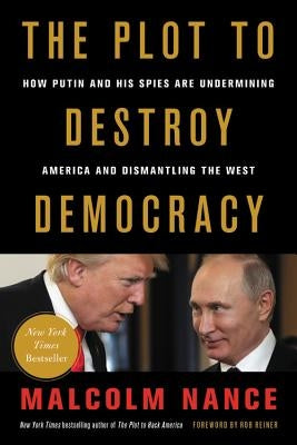 The Plot to Destroy Democracy: How Putin and His Spies Are Undermining America and Dismantling the West by Nance, Malcolm