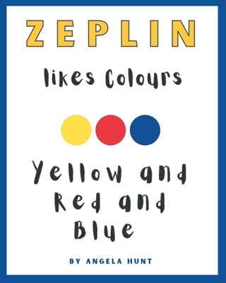 Zeplin Likes Colours. Red and Yellow and Blue. by Hunt, Angela