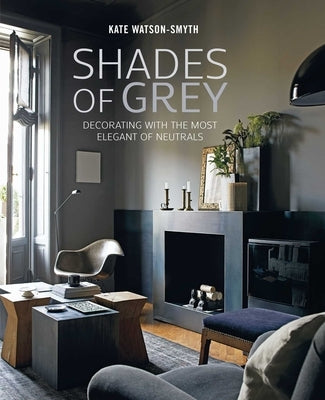Shades of Grey: Decorating with the Most Elegant of Neutrals by Watson-Smyth, Kate