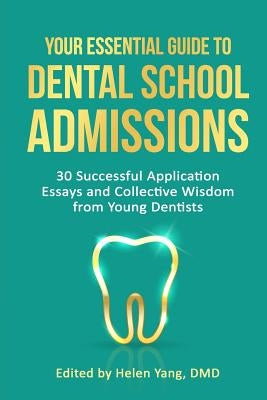 Your Essential Guide to Dental School Admissions: 30 Successful Application Essays and Collective Wisdom from Young Dentists by Yang, Helen