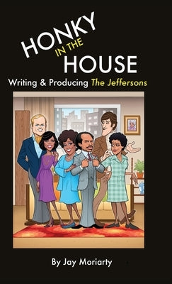 Honky in the House: Writing & Producing The Jeffersons by Moriarty, Jay