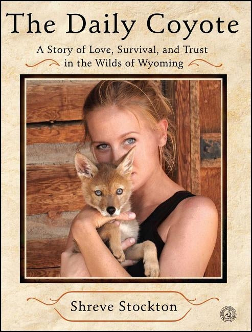 The Daily Coyote: A Story of Love, Survival, and Trust in the Wilds of Wyoming by Stockton, Shreve