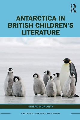 Antarctica in British Children's Literature by Moriarty, Sinead
