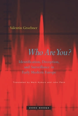 Who Are You?: Identification, Deception, and Surveillance in Early Modern Europe by Groebner, Valentin
