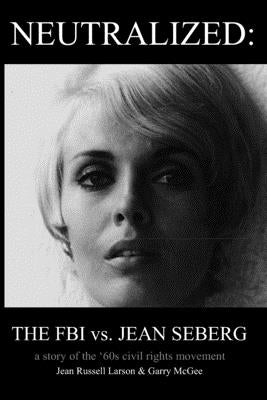 Neutralized: the FBI vs. Jean Seberg: A story of the '60s civil rights movement by Russell Larson, Jean