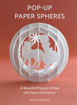 Pop-Up Paper Spheres: 23 Beautiful Projects to Make with Paper and Scissors by Tsukimoto, Seiji