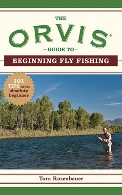 The Orvis Guide to Beginning Fly Fishing: 101 Tips for the Absolute Beginner by The Orvis Company