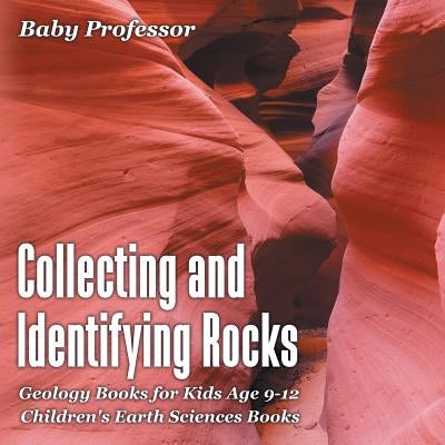 Collecting and Identifying Rocks - Geology Books for Kids Age 9-12 Children's Earth Sciences Books by Baby Professor