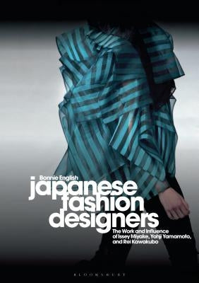 Japanese Fashion Designers: The Work and Influence of Issey Miyake, Yohji Yamamotom, and Rei Kawakubo by English, Bonnie