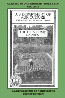 The City Home Garden (Legacy Edition): The Classic USDA Farmers' Bulletin No. 1044 With Tips And Traditional Methods In Sustainable Gardening And Perm by U. S. Department of Agriculture