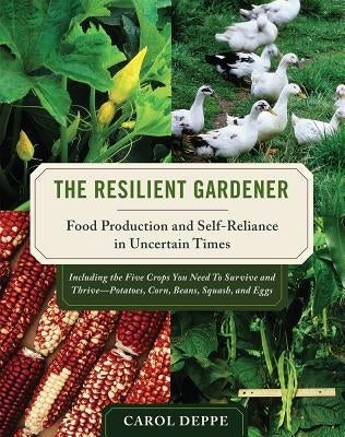 The Resilient Gardener: Food Production and Self-Reliance in Uncertain Times by Deppe, Carol