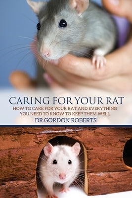 Caring for Your Rat: How to Care for your Rat and Everything you Need to Know to Keep Them Well by Roberts Bvsc Mrcvs, Gordon