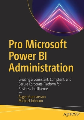 Pro Microsoft Power Bi Administration: Creating a Consistent, Compliant, and Secure Corporate Platform for Business Intelligence by Gunnarsson, &#193;sgeir