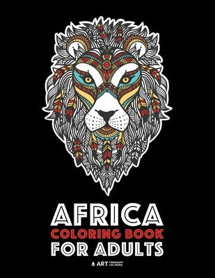 Africa Coloring Book For Adults: Artwork Inspired by African Designs, Adult Coloring Book for Men, Women, Teenagers, & Older Kids, Advanced Coloring P by Art Therapy Coloring