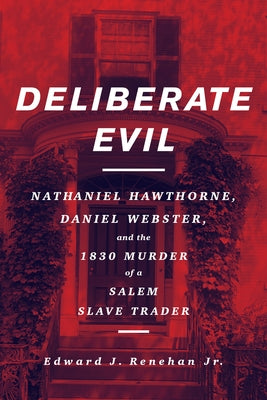 Deliberate Evil: Nathaniel Hawthorne, Daniel Webster, and the 1830 Murder of a Salem Slave Trader by Renehan, Edward J.