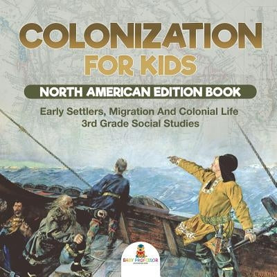 Colonization for Kids - North American Edition Book Early Settlers, Migration And Colonial Life 3rd Grade Social Studies by Baby Professor