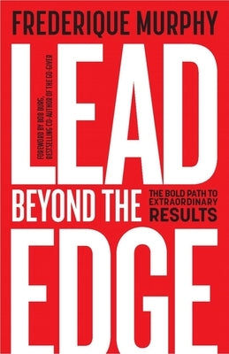 Lead Beyond The Edge: The Bold Path to Extraordinary Results by Murphy, Frederique