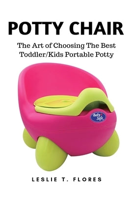 Potty Chair: The Art of Choosing The Best Toddler/Kids Portable Potty by Flores, Leslie T.