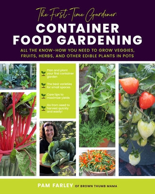 The First-Time Gardener: Container Food Gardening: All the Know-How You Need to Grow Veggies, Fruits, Herbs, and Other Edible Plants in Pots by Farley, Pamela