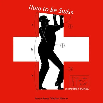 How to Be Swiss: Instruction Manual by Bewes, Diccon