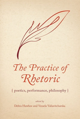 The Practice of Rhetoric: Poetics, Performance, Philosophy by Hawhee, Debra