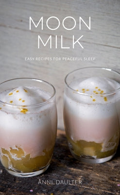 Moon Milk: Easy Recipes for Peaceful Sleep by Daulter, Anni