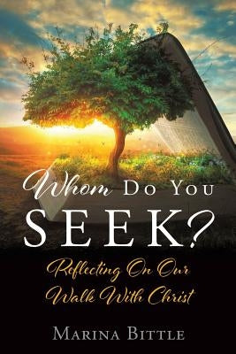 Whom Do You Seek?: Reflecting On Our Walk With Christ by Bittle, Marina