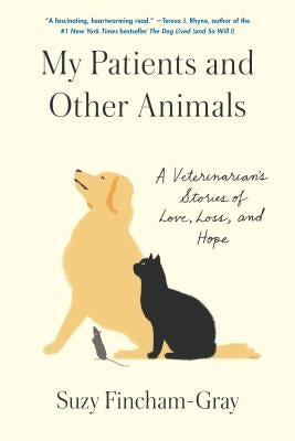 My Patients and Other Animals: A Veterinarian's Stories of Love, Loss, and Hope by Fincham-Gray, Suzy