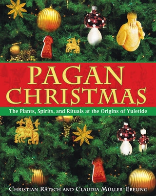 Pagan Christmas: The Plants, Spirits, and Rituals at the Origins of Yuletide by R&#228;tsch, Christian