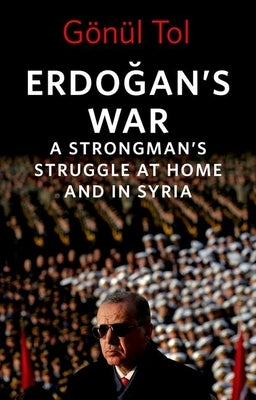 Erdo&#287;an's War: A Strongman's Struggle at Home and in Syria by Tol, G&#246;n&#252;l