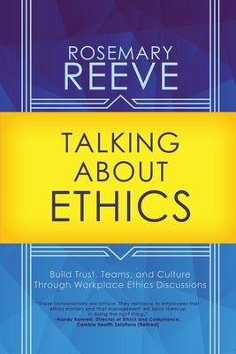 Talking About Ethics: Build Trust, Teams, and Culture Through Workplace Ethics Discussions by Reeve, Rosemary