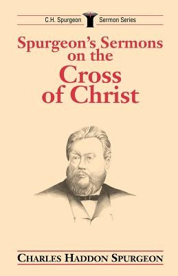 Spurgeon's Sermons on the Cross of Christ by Spurgeon, Charles H.