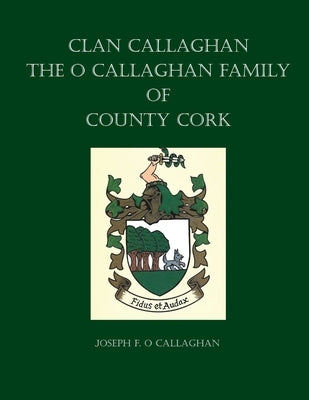 Clan Callaghan: The O Callaghan Family of County Cork, A History by O. Callaghan, Joseph F.